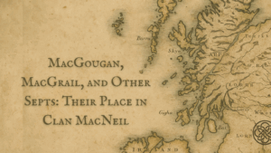 MacGougan, MacGrail, and Other Septs: Their Place in Clan MacNeil